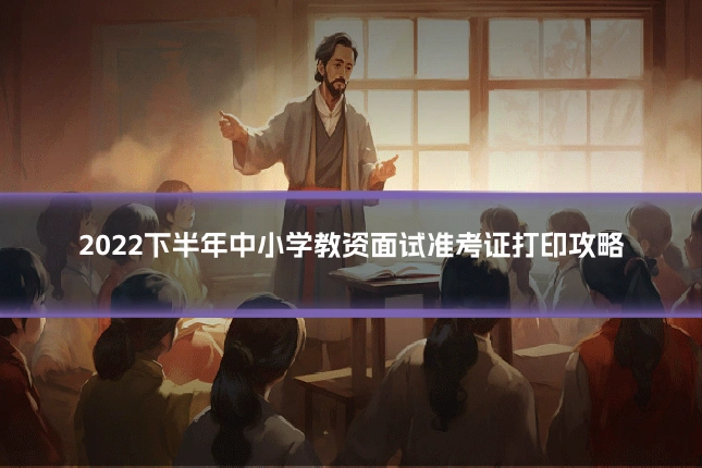 2022下半年中小学教资面试准考证打印攻略