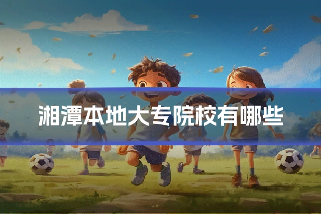 湘潭本地大专院校有哪些