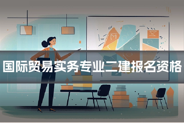 国际贸易实务专业二建报名资格