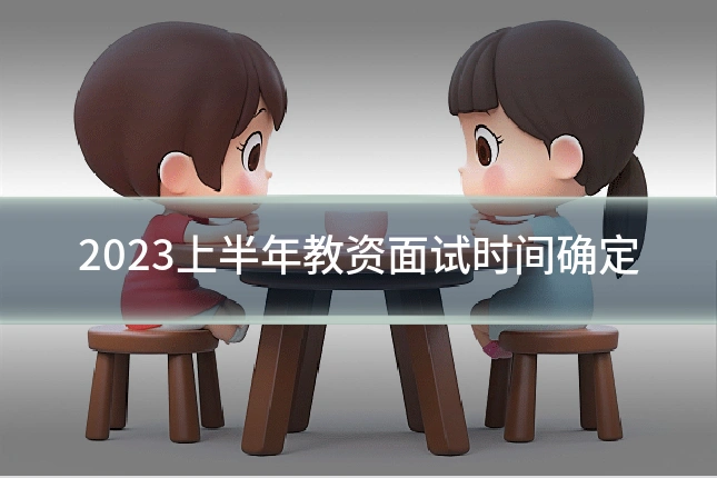 2023上半年教资面试时间确定