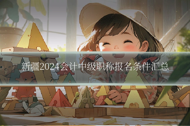 新疆2024会计中级职称报名条件汇总