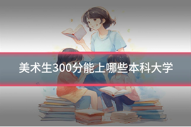 美术生300分能上哪些本科大学