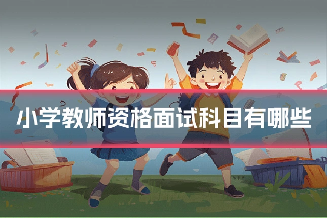 小学教师资格面试科目有哪些