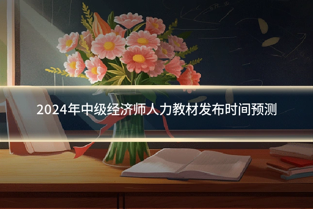 2024年中级经济师人力教材发布时间预测