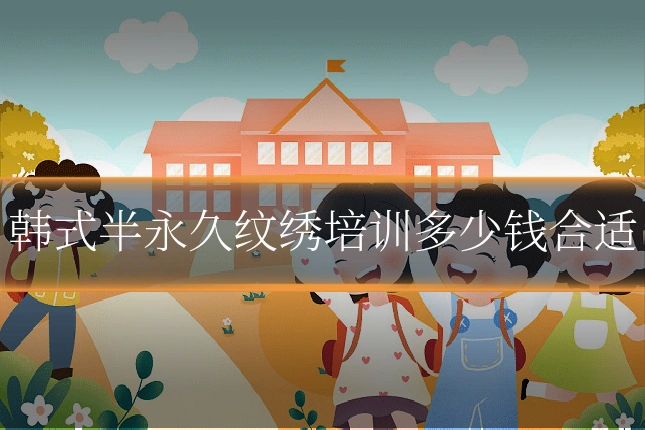韩式半永久纹绣培训多少钱合适