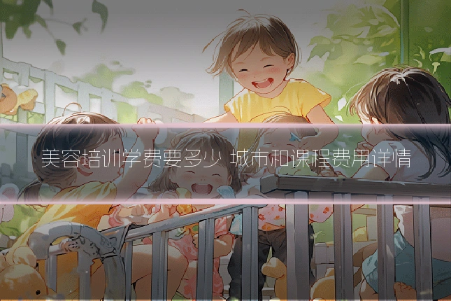 美容培训学费要多少 城市和课程费用详情