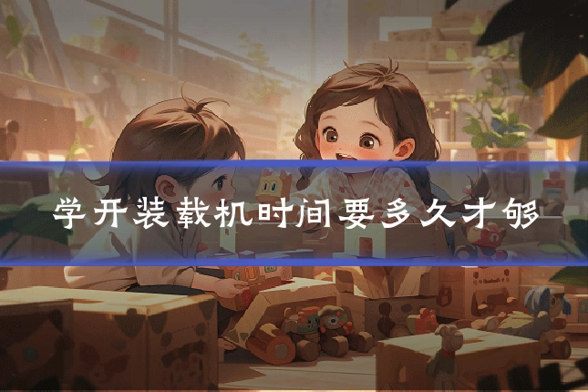 学开装载机时间要多久才够