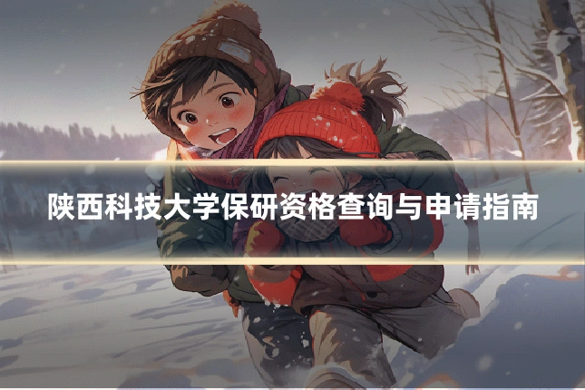 陕西科技大学保研资格查询与申请指南