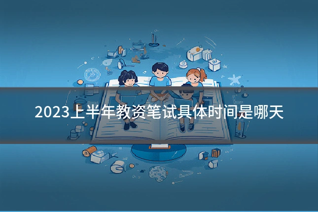 2023上半年教资笔试具体时间是哪天