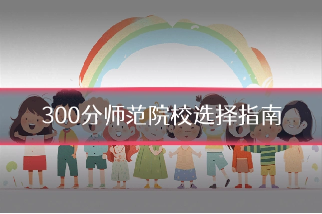 300分师范院校选择指南