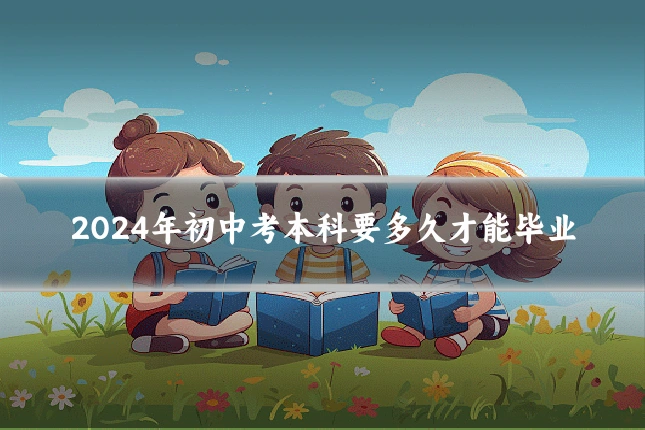 2024年初中考本科要多久才能毕业