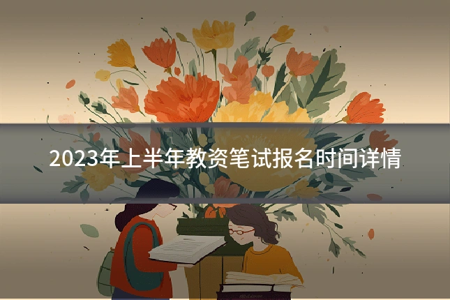 2023年上半年教资笔试报名时间详情