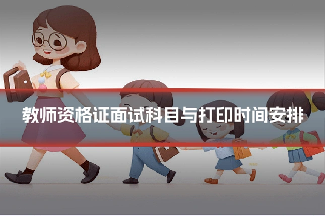 教师资格证面试科目与打印时间安排