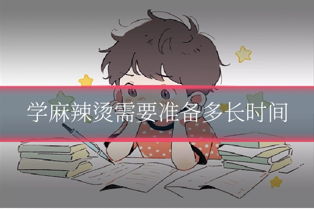 学麻辣烫需要准备多长时间