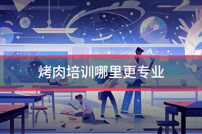 烤肉培训哪里更专业