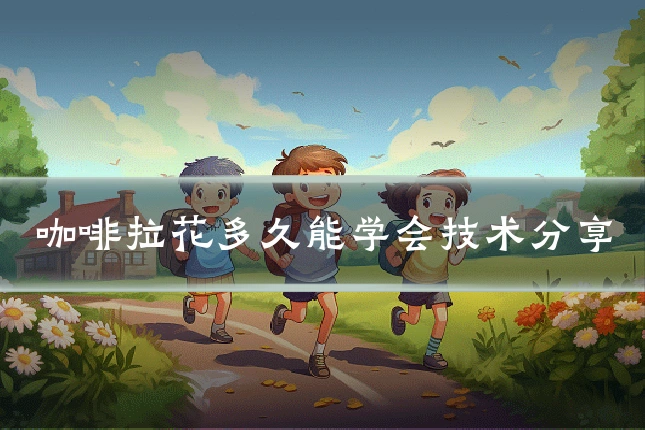 咖啡拉花多久能学会技术分享