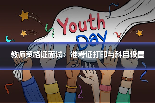 教师资格证面试：准考证打印与科目设置
