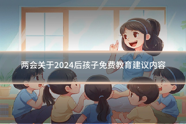 两会关于2024后孩子免费教育建议内容
