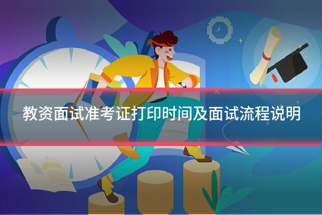 教资面试准考证打印时间及面试流程说明