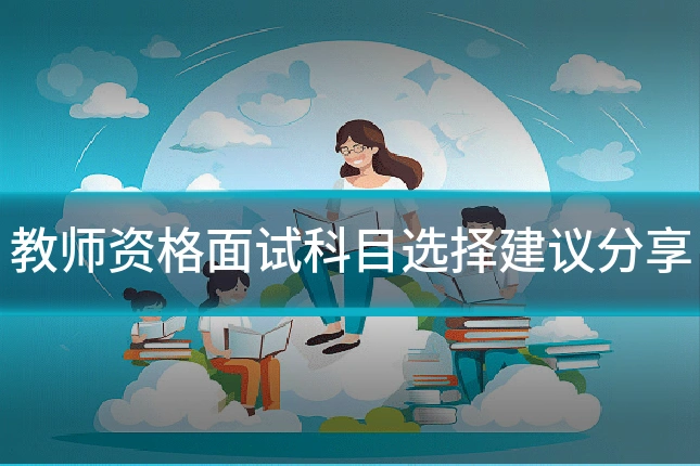 教师资格面试科目选择建议分享