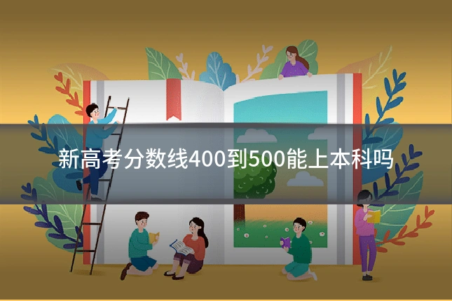 新高考分数线400到500能上本科吗