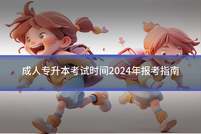 成人专升本考试时间2024年报考指南