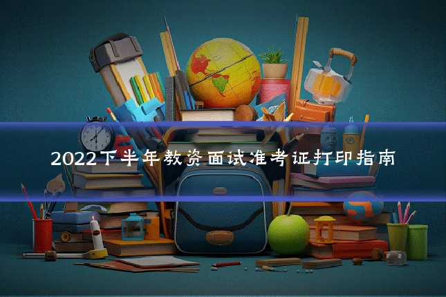 2022下半年教资面试准考证打印指南