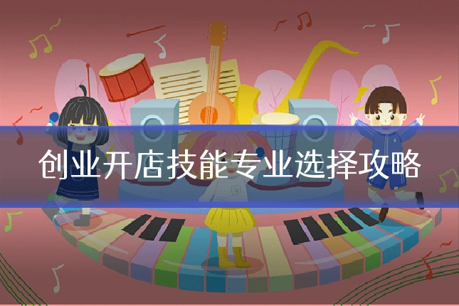 创业开店技能专业选择攻略