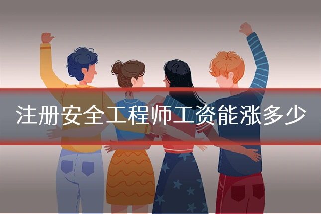 注册安全工程师工资能涨多少