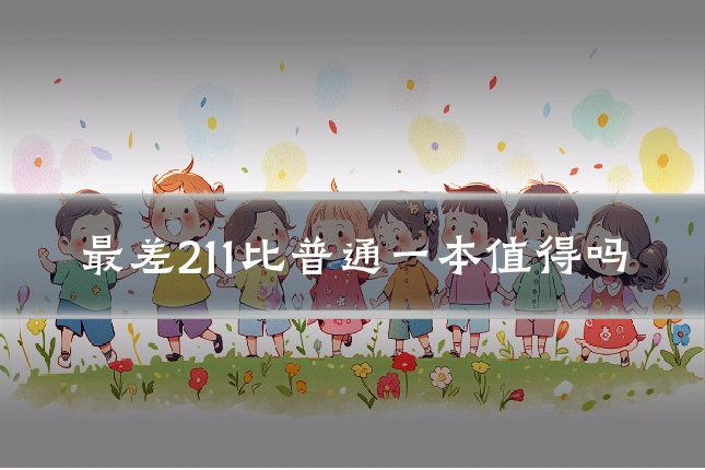 最差211比普通一本值得吗