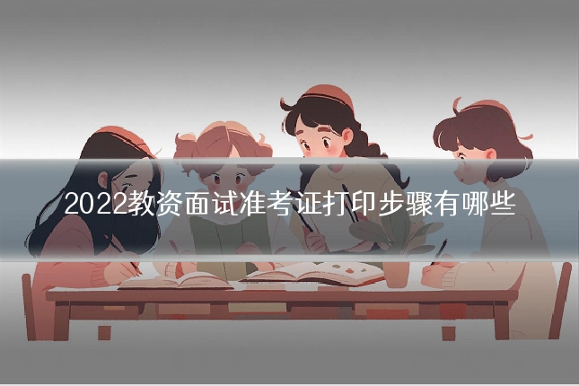2022教资面试准考证打印步骤有哪些