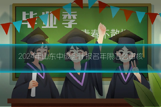 2024年山东中级会计报名年限怎么审核