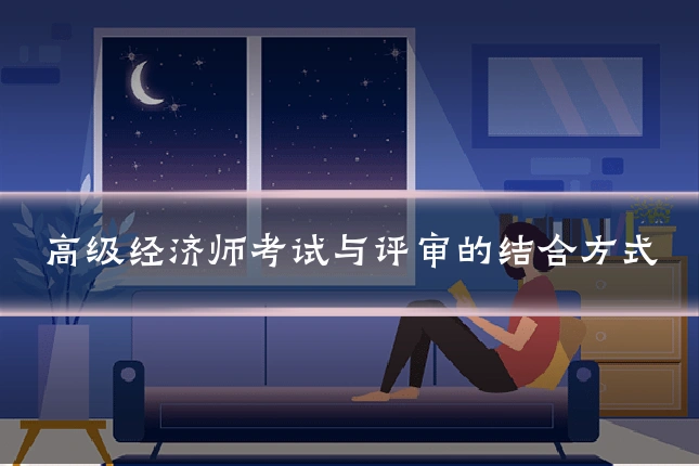高级经济师考试与评审的结合方式