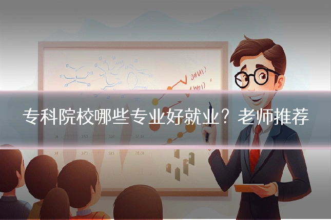 专科院校哪些专业好就业？老师推荐