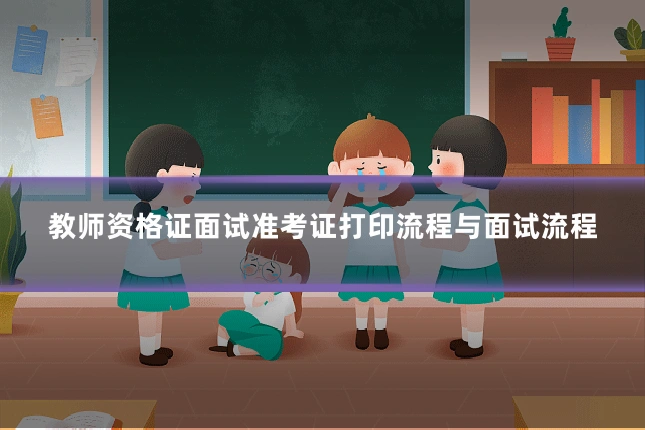 教师资格证面试准考证打印流程与面试流程