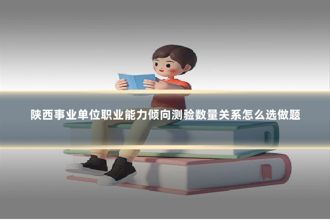 陕西事业单位职业能力倾向测验数量关系怎么选做题