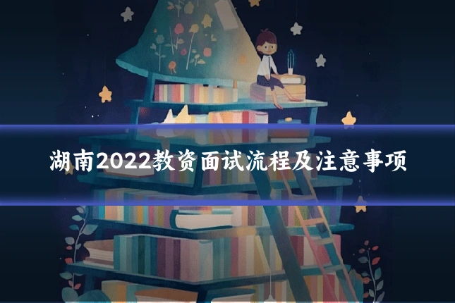 湖南2022教资面试流程及注意事项
