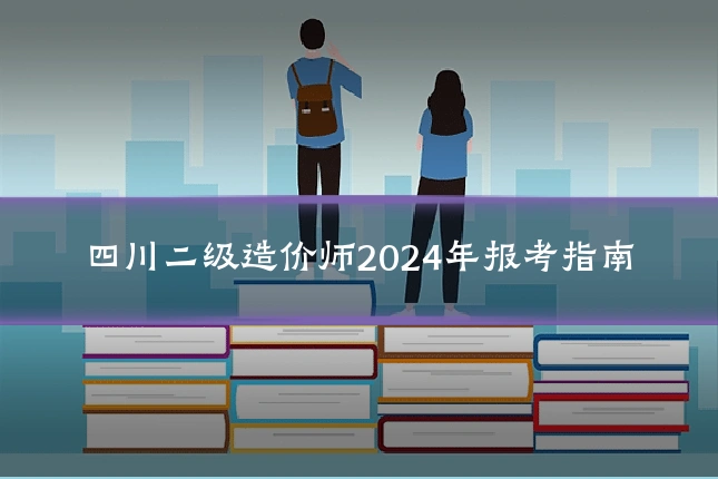四川二级造价师2024年报考指南