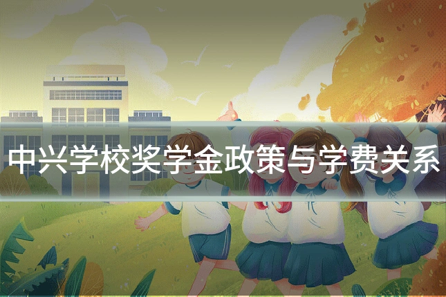中兴学校奖学金政策与学费关系