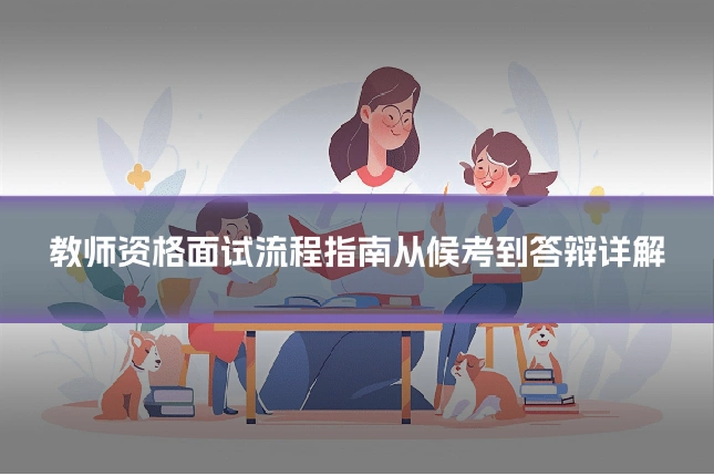 教师资格面试流程指南从候考到答辩详解