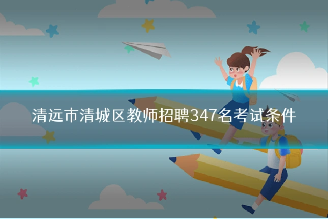 清远市清城区教师招聘347名考试条件
