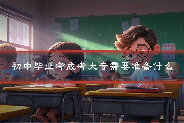 初中毕业考成考大专需要准备什么