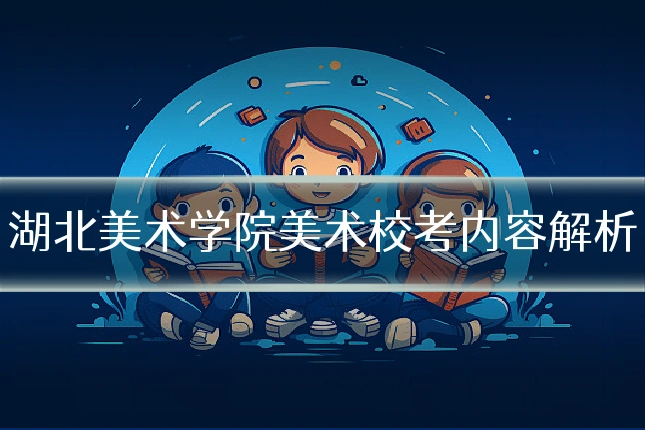湖北美术学院美术校考内容解析