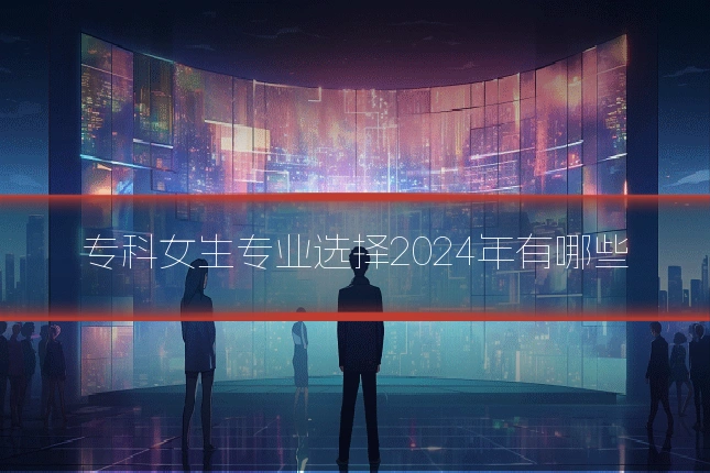 专科女生专业选择2024年有哪些