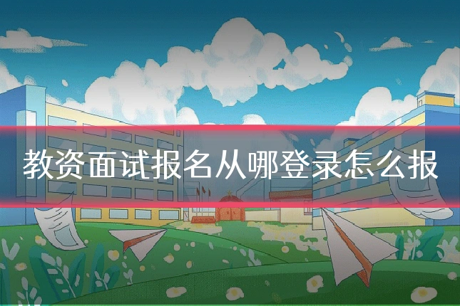教资面试报名从哪登录怎么报