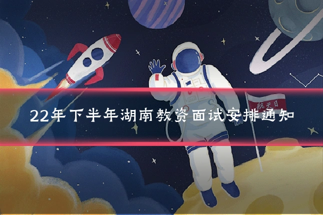 22年下半年湖南教资面试安排通知