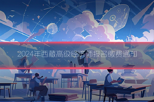 2024年西藏高级经济师报名缴费通知