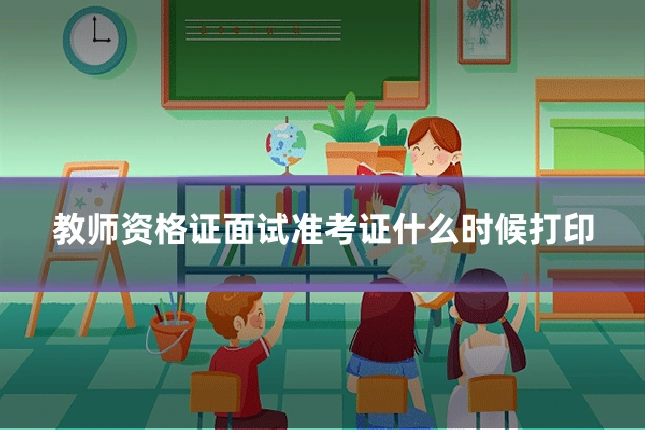 教师资格证面试准考证什么时候打印