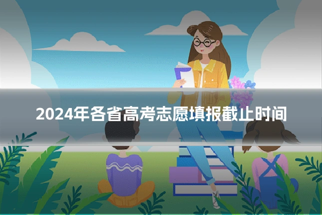 2024年各省高考志愿填报截止时间