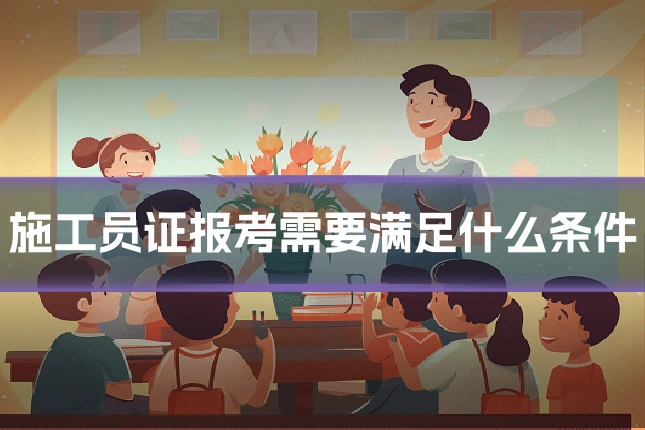 施工员证报考需要满足什么条件